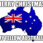 Merry Christmas | MERRY CHRISTMAS; TO MY FELLOW AUSTRALIANS | image tagged in australia,christmas | made w/ Imgflip meme maker