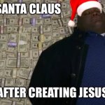 No reason no season | SANTA CLAUS; AFTER CREATING JESUS | image tagged in man rolling in money | made w/ Imgflip meme maker