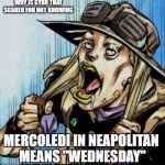 "panic Italian noises" | WHY IS GYRO THAT SCARED FOR NOT KNOWING; MERCOLEDI IN NEAPOLITAN 
MEANS "WEDNESDAY" | image tagged in panic italian noises | made w/ Imgflip meme maker