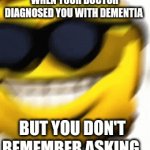 Who asked | WHEN YOUR DOCTOR DIAGNOSED YOU WITH DEMENTIA; BUT YOU DON'T REMEMBER ASKING | image tagged in gifs,memes,cursed | made w/ Imgflip video-to-gif maker