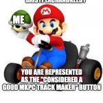 Bad meme | DAISYPEACHANDKEEBY; ME; YOU ARE REPRESENTED AS THE "CONSIDERED A GOOD MKPC TRACK MAKER" BUTTON | image tagged in mario kart | made w/ Imgflip meme maker