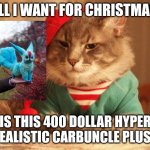 I mean just look at it | ALL I WANT FOR CHRISTMAS; IS THIS 400 DOLLAR HYPER REALISTIC CARBUNCLE PLUSH | image tagged in all i want for christmas | made w/ Imgflip meme maker
