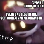 U wot m8 | *OPENS THE DOOR TO SEE OUTSIDE*; EVERYONE ELSE IN THE SCP CONTAINMENT CHAMBER | image tagged in u wot m8,scp,murder drones,cb,scpcb | made w/ Imgflip meme maker
