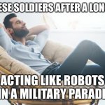 relaxed | CHINESE SOLDIERS AFTER A LONG DAY; ACTING LIKE ROBOTS IN A MILITARY PARADE | image tagged in relaxed | made w/ Imgflip meme maker