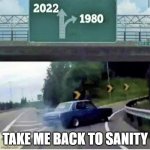 Bring back the 80's | TAKE ME BACK TO SANITY | image tagged in bring back the 80's | made w/ Imgflip meme maker