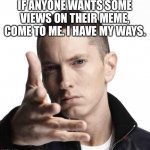 I broke imgflip | IF ANYONE WANTS SOME VIEWS ON THEIR MEME, COME TO ME. I HAVE MY WAYS. | image tagged in eminem video game logic,eminem | made w/ Imgflip meme maker