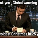 10 degrees in New York | Thank you , Global warming , for; the coldest Christmas in 25 years | image tagged in thank you notes jimmy fallon,global warming,well yes but actually no,cold weather,winter is here,why can't you just be normal | made w/ Imgflip meme maker