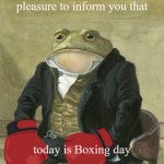 today is boxing day | Gentlemen, it is with great
pleasure to inform you that; today is Boxing day | image tagged in front in suit | made w/ Imgflip meme maker