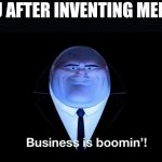 Buisness is boomin | ICEU AFTER INVENTING MEMES: | image tagged in buisness is boomin | made w/ Imgflip meme maker