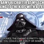 Yo Dudes, The Empire is Pretty Chill | THE ARMY RECRUITER AT MY SCHOOL TALKING TO THE KIDS WITH A 1.4 GPA:; "YO DUDES, THE EMPIRE IS PRETTY CHILL! MAYBE YOU COULD LIKE JOIN IT OR SOMETHING" | image tagged in yo dudes the empire is pretty chill | made w/ Imgflip meme maker