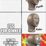 Panik Kalm Angery | YOU GOT WOKEN UP; IT'S FOR DINNER; THE FOOD ISN'T DONE AND YOU'RE TOO TIRED TO PAINT THE YELLOW A BURGER | image tagged in panik kalm angery | made w/ Imgflip meme maker