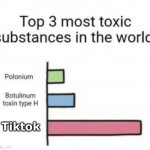 fun | Tiktok | image tagged in top 3 toxic substances | made w/ Imgflip meme maker