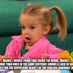 Mainly, it's a syntax issue, mainly | MAINLY, I WOULD THINK THAT USING THE WORD "MAINLY" MORE THAN ONCE IN THE SAME SENTENCE SHOWS A LACK OF ANY RESPECT FOR THE EXPRESSIVE BEAUTY OF THE ENGLISH LANGUAGE, MAINLY. | image tagged in when the teacher asks | made w/ Imgflip meme maker
