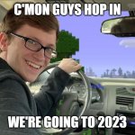 time sure is quick | C'MON GUYS HOP IN; WE'RE GOING TO 2023 | image tagged in scott the woz car,memes,meme,funny,funny memes,funny meme | made w/ Imgflip meme maker
