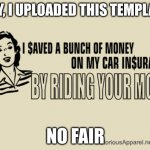 Saving money on car insurance | HEY, I UPLOADED THIS TEMPLATE; NO FAIR | image tagged in saving money on car insurance | made w/ Imgflip meme maker