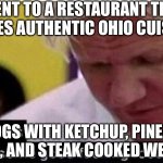 Delish | I WENT TO A RESTAURANT THAT SERVES AUTHENTIC OHIO CUISINE; HOTDOGS WITH KETCHUP, PINEAPPLE ON PIZZA, AND STEAK COOKED WELL DONE | image tagged in gordon ramsay some good food | made w/ Imgflip meme maker