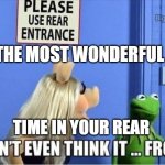 The Most Wonderful Time | THE MOST WONDERFUL; TIME IN YOUR REAR | image tagged in the most wonderful time | made w/ Imgflip meme maker