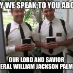 D&RGW fans can relate. | MAY WE SPEAK TO YOU ABOUT; OUR LORD AND SAVIOR GENERAL WILLIAM JACKSON PALMER? | image tagged in door knockers | made w/ Imgflip meme maker