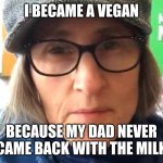 That Vegan Teacher Meme | I BECAME A VEGAN; BECAUSE MY DAD NEVER CAME BACK WITH THE MILK | image tagged in that vegan teacher meme | made w/ Imgflip meme maker