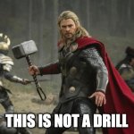 THIS IS NOT A DRILL | THIS IS NOT A DRILL | image tagged in thor hammer | made w/ Imgflip meme maker
