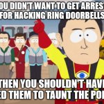 Did it for the lulz | IF YOU DIDN'T WANT TO GET ARRESTED 
FOR HACKING RING DOORBELLS; THEN YOU SHOULDN'T HAVE USED THEM TO TAUNT THE POLICE | image tagged in memes,captain hindsight | made w/ Imgflip meme maker