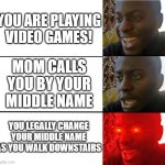 HAHAHAH HAS THIS EVER HAPPENED TO YOU!!!!!! LOL MEME. | YOU ARE PLAYING VIDEO GAMES! MOM CALLS YOU BY YOUR MIDDLE NAME; YOU LEGALLY CHANGE YOUR MIDDLE NAME AS YOU WALK DOWNSTAIRS | image tagged in memes,funny,gifs,demotivationals,pie charts,dogs | made w/ Imgflip meme maker