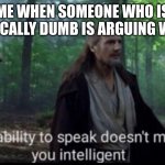 now get out of here | ME WHEN SOMEONE WHO IS CHRONICALLY DUMB IS ARGUING WITH ME | image tagged in the ability to speak doesn't make you intelligent | made w/ Imgflip meme maker
