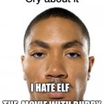 I know a crime | THE  MOVIE WITH BUDDY; I HATE ELF | image tagged in cry about it | made w/ Imgflip meme maker