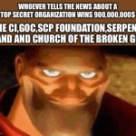 The organizations | WHOEVER TELLS THE NEWS ABOUT A TOP SECRET ORGANIZATION WINS 900,000,000$; THE CI,GOC,SCP FOUNDATION,SERPENTS HAND AND CHURCH OF THE BROKEN GOD: | image tagged in smiling soldier,scp organizations,scp,meme | made w/ Imgflip meme maker