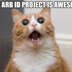 Amazed cat | THE ARB ID PROJECT IS AWESOME | image tagged in amazed cat | made w/ Imgflip meme maker