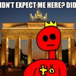 germany | YOU DIDN’T EXPECT ME HERE? DID YOU? | image tagged in germany | made w/ Imgflip meme maker