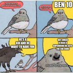 both r good | it started when an alien device did what it did and stuck itself upon his wrist with- BEN 10 HE'S A KID AND HE WANT TO HAVE FUN BUT WHEN U N | image tagged in annoyed bird,ben 10,ben 10 omniverse,theme song | made w/ Imgflip meme maker