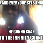 all of us begone | YOU AND EVERYONE SEES THANOS; HE GONNA SNAP; WITH THE INFINITY GUANTLET | image tagged in oh no,thanos | made w/ Imgflip meme maker