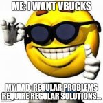 Cool face vbucks | ME: I WANT VBUCKS; MY DAD: REGULAR PROBLEMS REQUIRE REGULAR SOLUTIONS... | image tagged in cool face | made w/ Imgflip meme maker