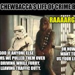 When are we getting the Chewy prequel? | HOW CHEWBACCA'S LIFE OF CRIME BEGAN; RAAAARGHHH! GOD IF ANYONE ELSE SCREAMS WE PULLED THEM OVER FOR DRIVING WHILE FURRY, I AM LEAVING TRAFFIC DUTY. OH NOW YOU WANT TO GIVE US YOUR LICENSE? | image tagged in chewbacca in handcuffs,crime,law,star wars prequels,stormtrooper,realization | made w/ Imgflip meme maker