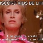 toxic | DISCORD KIDS BE LIKE: | image tagged in sue sylvester | made w/ Imgflip meme maker