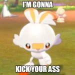 Scorbunny gonna finna kill u | I'M GONNA; KICK YOUR ASS | image tagged in scorbunny gonna finna kill u,scorbunny,kick ass,pokemon | made w/ Imgflip meme maker