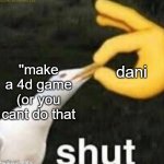 true meme | dani; ''make a 4d game (or you cant do that | image tagged in so true memes | made w/ Imgflip meme maker