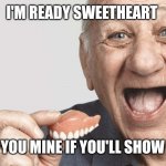 false teeth guy | I'M READY SWEETHEART; I'LL SHOW YOU MINE IF YOU'LL SHOW ME YOURS | image tagged in false teeth guy | made w/ Imgflip meme maker