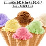 ice cream | WHAT'S THE NEED TO CHOOSE? GIVE ME THEM ALL!!! | image tagged in ice cream | made w/ Imgflip meme maker