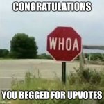 whoa | CONGRATULATIONS; YOU BEGGED FOR UPVOTES | image tagged in woah stop sign | made w/ Imgflip meme maker
