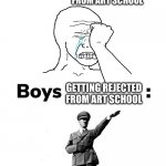 Boys vs girls | GETTING REJECTED FROM ART SCHOOL; GETTING REJECTED FROM ART SCHOOL | image tagged in boys vs girls | made w/ Imgflip meme maker