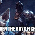 indominous rex | WHEN THE BOYS FIGHT | image tagged in jurassic world | made w/ Imgflip meme maker