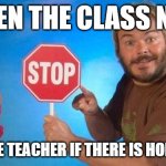 Neek - Cross between nerd and geek | WHEN THE CLASS NEEK; ASKS THE TEACHER IF THERE IS HOMEWORK | image tagged in jack black elmo stop,neeks,homework,school,teacher | made w/ Imgflip meme maker