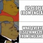 England | US PEOPLE FROM ENGLAND; WHAT EVERYONE ELSE THINKS PEOPLE FROM ENGLAND ARE | image tagged in pooh regular vs posh | made w/ Imgflip meme maker