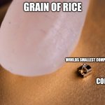 I'm pretty sure it's in the negatives | GRAIN OF RICE; WORLDS SMALLEST COMPUTER; MY CONFIDENCE LEVEL | image tagged in grain of rice,why are you reading this | made w/ Imgflip meme maker