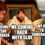 $54,000 down the drain... | MY DAD READY TO GROUND SOMEONE FOR 5 YEARS; ME COMING BACK WITH GLUE; MY MOM SEEING THE 250 YEAR OLD VASE BROKEN | image tagged in metro man panic,mom,dad,mom's vase,broken,memes | made w/ Imgflip meme maker