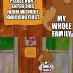 We can all relate here | PLEASE DON'T ENTER THIS ROOM WITHOUT KNOCKING FIRST. MY WHOLE FAMILY PLEASE DON'T ENTER THIS ROOM WITHOUT KNOCKING FIRST. MY WHOLE FAMILY | image tagged in dw sign won't stop me because i can't read,family,brother,sister,mother,father | made w/ Imgflip meme maker