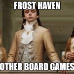 Frosthaven | FROST HAVEN; OTHER BOARD GAMES | image tagged in noble | made w/ Imgflip meme maker