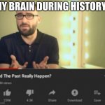 did the past really happen vsauce | MY BRAIN DURING HISTORY : | image tagged in did the past really happen vsauce | made w/ Imgflip meme maker